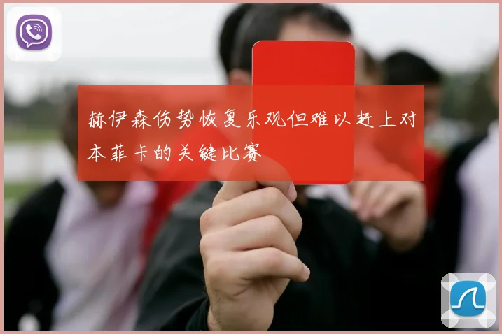 赫伊森伤势恢复乐观但难以赶上对本菲卡的关键比赛