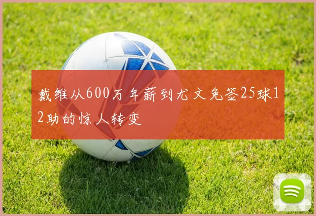 戴维从600万年薪到尤文免签25球12助的惊人转变