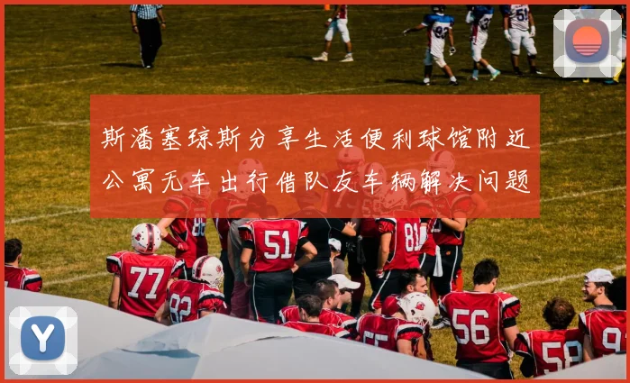 斯潘塞琼斯分享生活便利球馆附近公寓无车出行借队友车辆解决问题