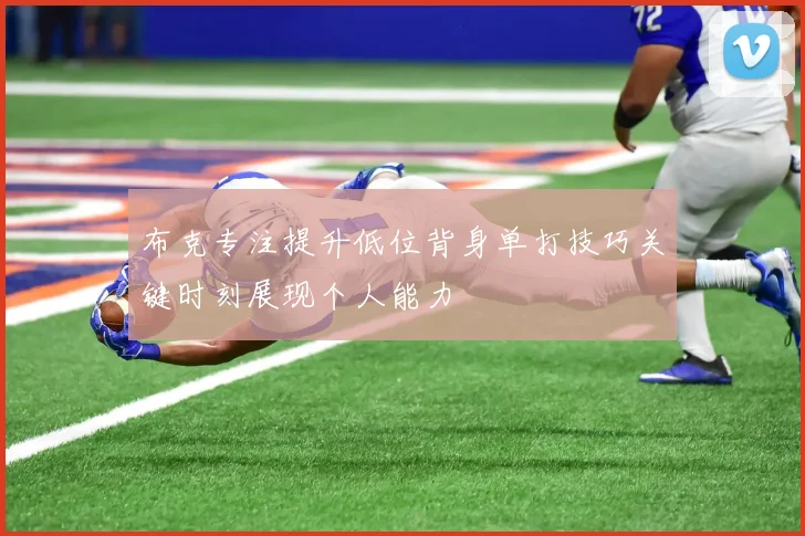 布克专注提升低位背身单打技巧关键时刻展现个人能力