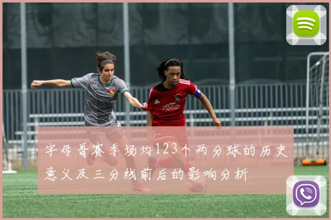 字母哥赛季场均123个两分球的历史意义及三分线前后的影响分析