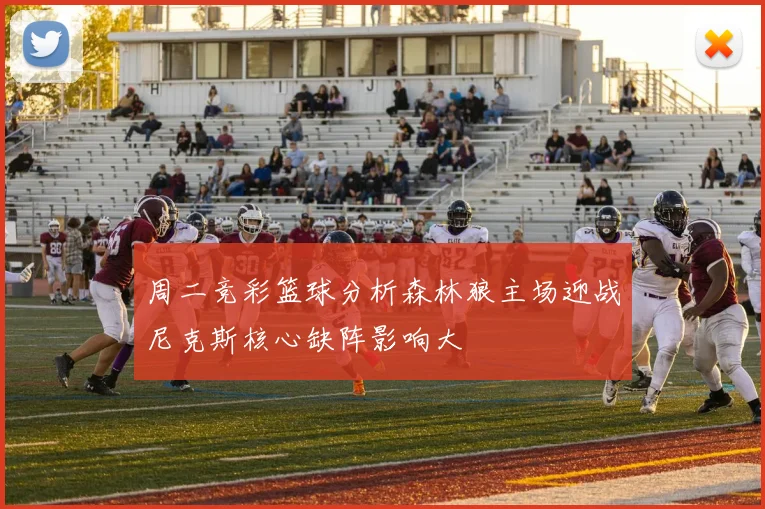周二竞彩篮球分析森林狼主场迎战尼克斯核心缺阵影响大