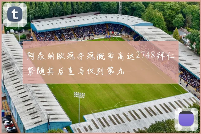 阿森纳欧冠夺冠概率高达2748拜仁紧随其后皇马仅列第九