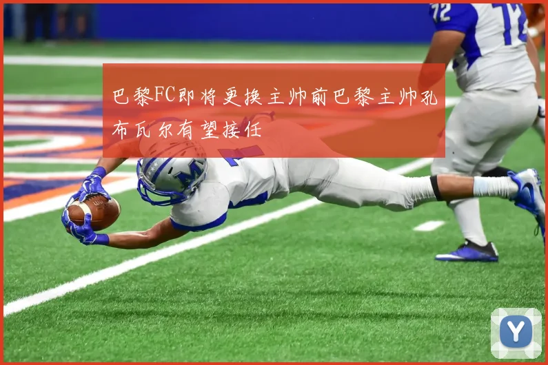 巴黎FC即将更换主帅前巴黎主帅孔布瓦尔有望接任