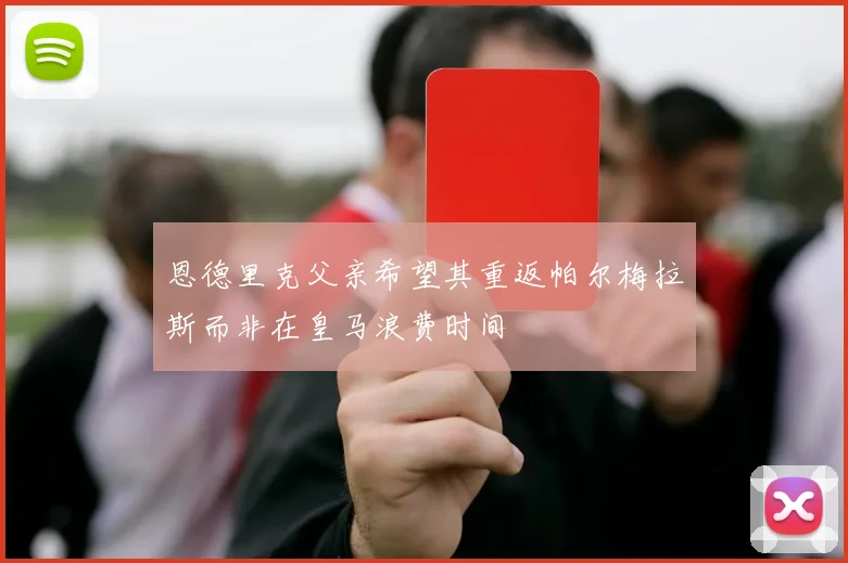 恩德里克父亲希望其重返帕尔梅拉斯而非在皇马浪费时间