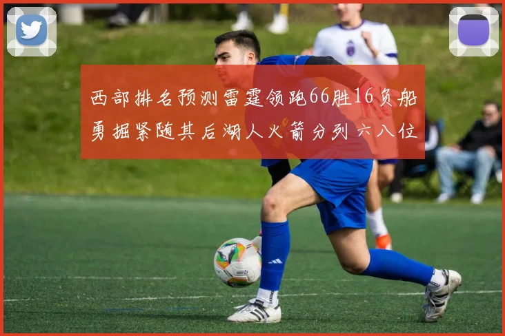 西部排名预测雷霆领跑66胜16负船勇掘紧随其后湖人火箭分列六八位