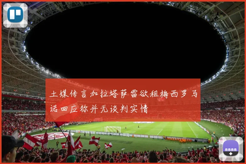 土媒传言加拉塔萨雷欲租梅西罗马诺回应称并无谈判实情