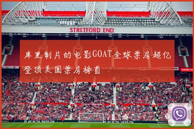 库里制片的电影GOAT全球票房超亿登顶美国票房榜首