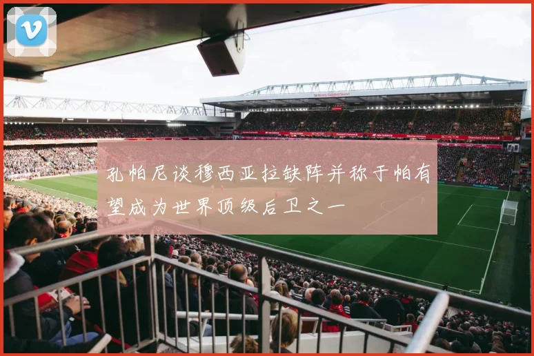 孔帕尼谈穆西亚拉缺阵并称于帕有望成为世界顶级后卫之一