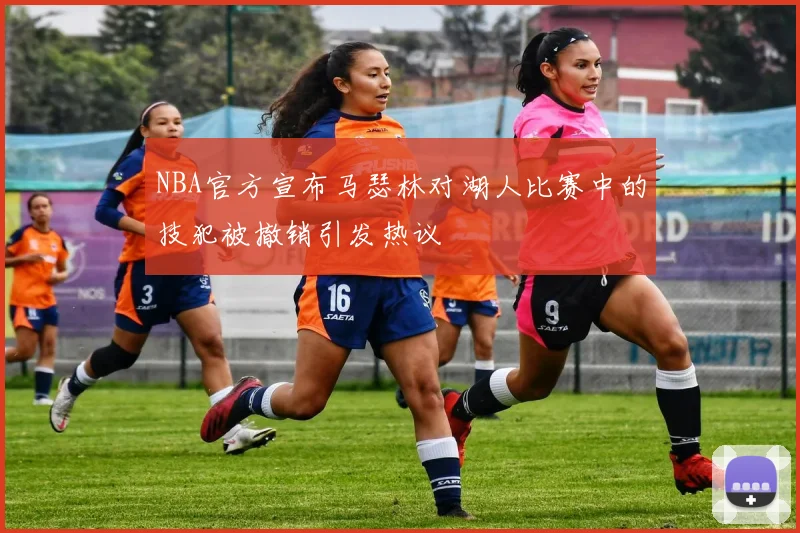 NBA官方宣布马瑟林对湖人比赛中的技犯被撤销引发热议