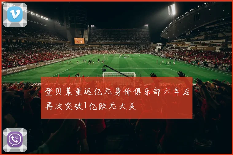 登贝莱重返亿元身价俱乐部六年后再次突破1亿欧元大关