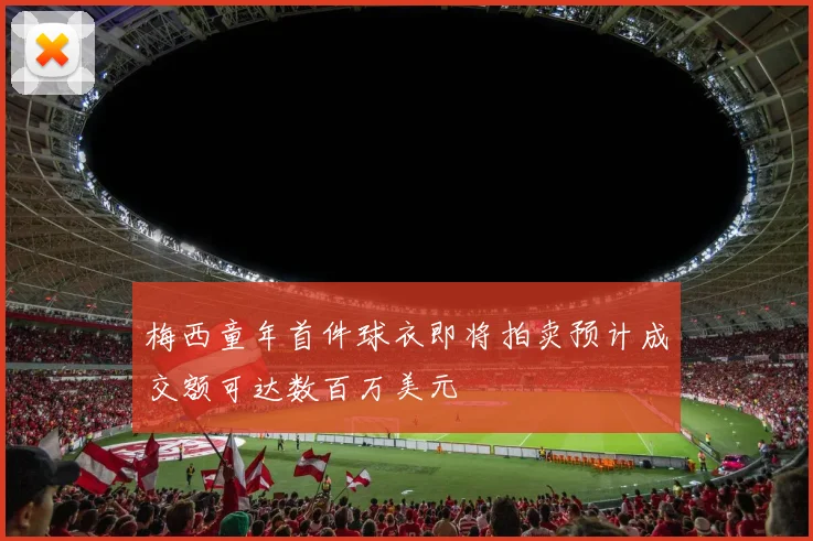 梅西童年首件球衣即将拍卖预计成交额可达数百万美元