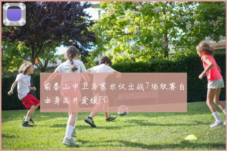 前泰山中卫马塞尔仅出战7场联赛自由身离开爱媛FC