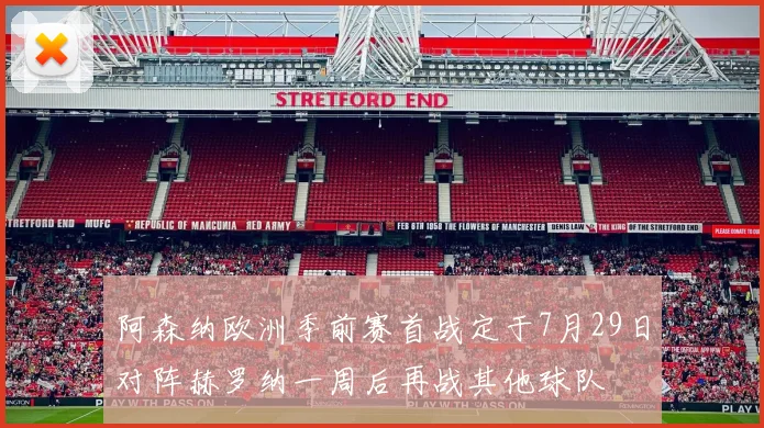 阿森纳欧洲季前赛首战定于7月29日对阵赫罗纳一周后再战其他球队