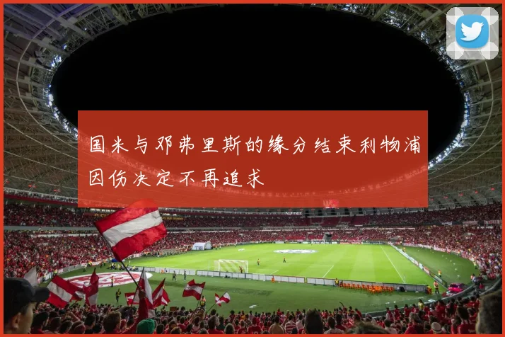国米与邓弗里斯的缘分结束利物浦因伤决定不再追求