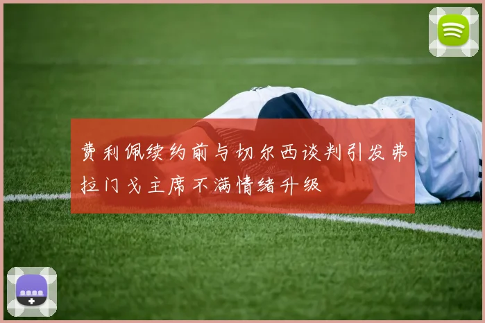 费利佩续约前与切尔西谈判引发弗拉门戈主席不满情绪升级