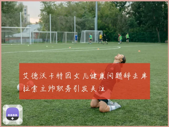 艾德沃卡特因女儿健康问题辞去库拉索主帅职务引发关注