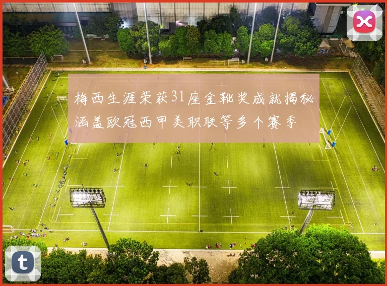 梅西生涯荣获31座金靴奖成就揭秘涵盖欧冠西甲美职联等多个赛季