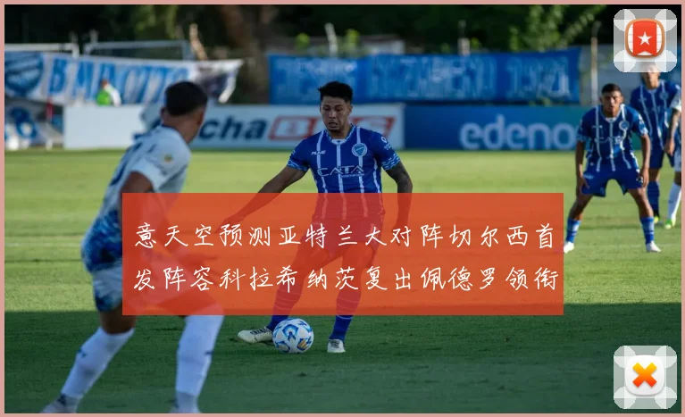 意天空预测亚特兰大对阵切尔西首发阵容科拉希纳茨复出佩德罗领衔出战